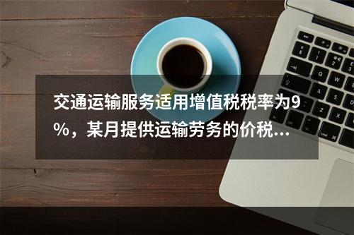 交通运输服务适用增值税税率为9%，某月提供运输劳务的价税款合