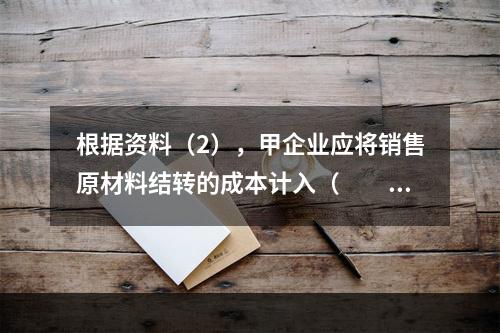 根据资料（2），甲企业应将销售原材料结转的成本计入（　　）。