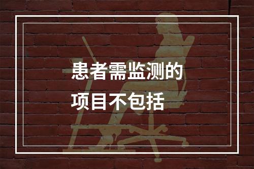 患者需监测的项目不包括