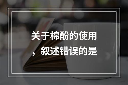 关于棉酚的使用，叙述错误的是