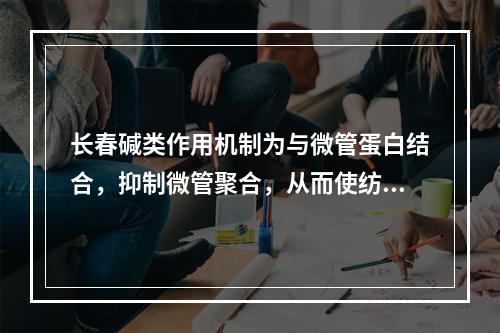 长春碱类作用机制为与微管蛋白结合，抑制微管聚合，从而使纺锤丝