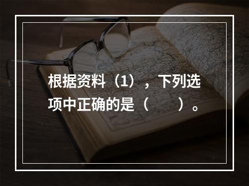 根据资料（1），下列选项中正确的是（　　）。