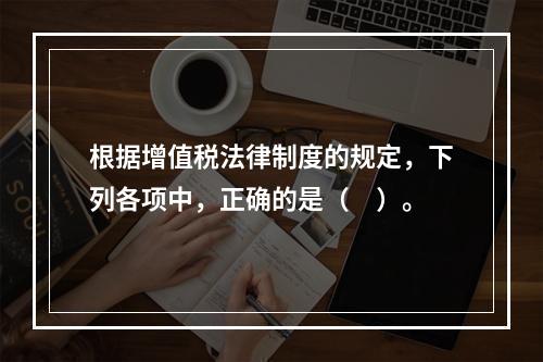 根据增值税法律制度的规定，下列各项中，正确的是（　）。