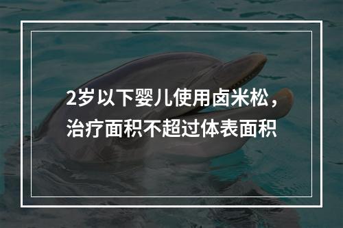 2岁以下婴儿使用卤米松，治疗面积不超过体表面积