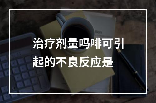 治疗剂量吗啡可引起的不良反应是