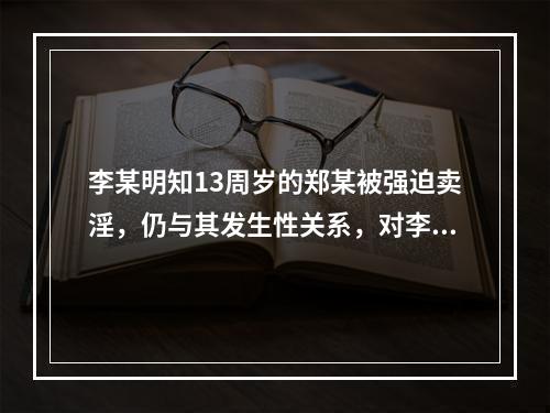 李某明知13周岁的郑某被强迫卖淫，仍与其发生性关系，对李某以