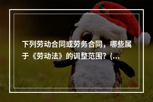 下列劳动合同或劳务合同，哪些属于《劳动法》的调整范围？()