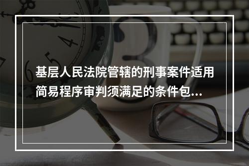 基层人民法院管辖的刑事案件适用简易程序审判须满足的条件包括(