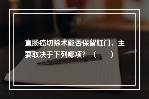 直肠癌切除术能否保留肛门，主要取决于下列哪项？（　　）