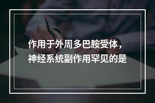 作用于外周多巴胺受体，神经系统副作用罕见的是