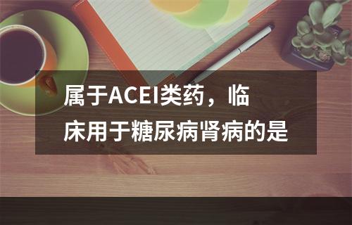 属于ACEI类药，临床用于糖尿病肾病的是