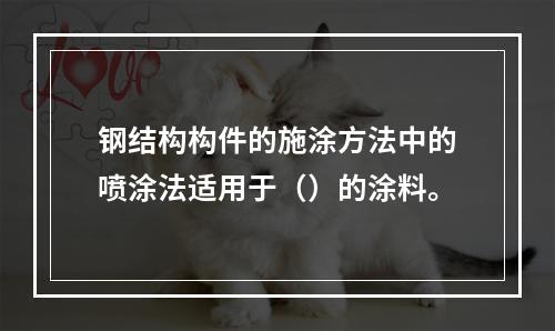 钢结构构件的施涂方法中的喷涂法适用于（）的涂料。