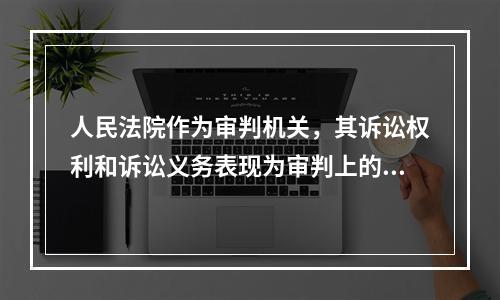 人民法院作为审判机关，其诉讼权利和诉讼义务表现为审判上的职责