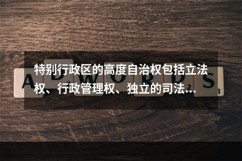 特别行政区的高度自治权包括立法权、行政管理权、独立的司法权和