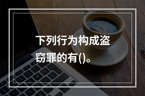 下列行为构成盗窃罪的有()。