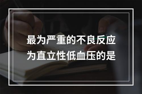 最为严重的不良反应为直立性低血压的是