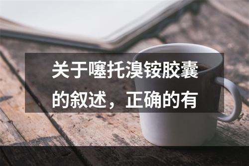 关于噻托溴铵胶囊的叙述，正确的有