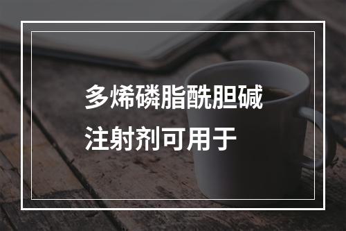 多烯磷脂酰胆碱注射剂可用于