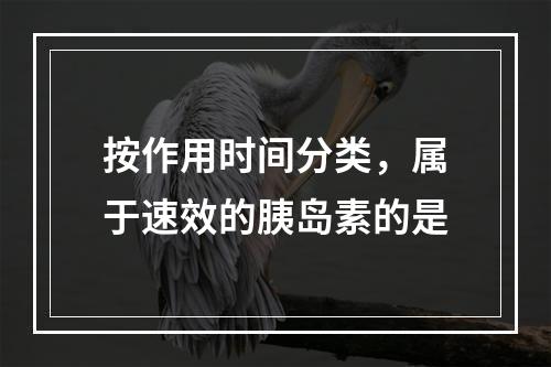 按作用时间分类，属于速效的胰岛素的是