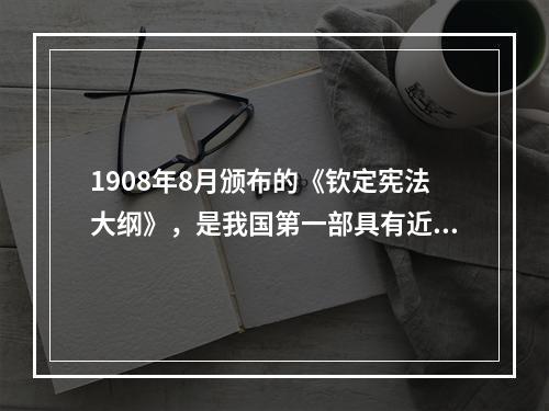 1908年8月颁布的《钦定宪法大纲》，是我国第一部具有近代意