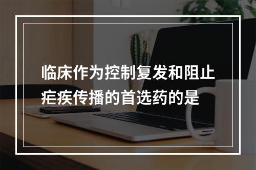 临床作为控制复发和阻止疟疾传播的首选药的是