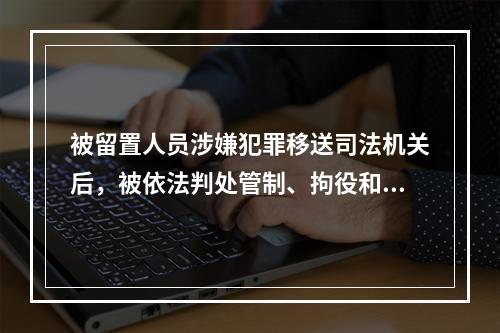 被留置人员涉嫌犯罪移送司法机关后，被依法判处管制、拘役和有期