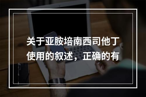 关于亚胺培南西司他丁使用的叙述，正确的有