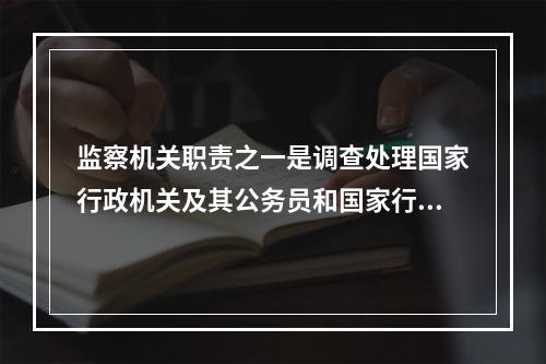 监察机关职责之一是调查处理国家行政机关及其公务员和国家行政机