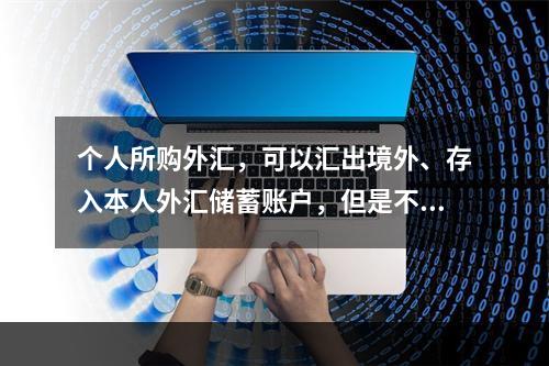 个人所购外汇，可以汇出境外、存入本人外汇储蓄账户，但是不能够