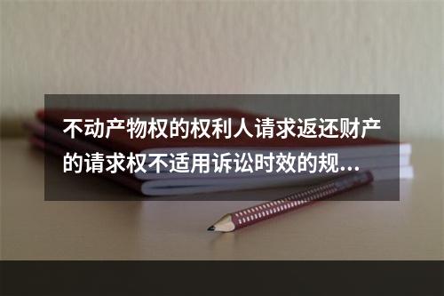 不动产物权的权利人请求返还财产的请求权不适用诉讼时效的规定。