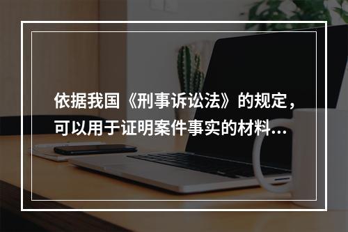 依据我国《刑事诉讼法》的规定，可以用于证明案件事实的材料，都