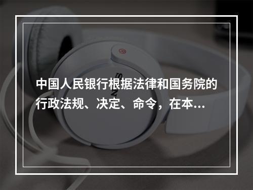 中国人民银行根据法律和国务院的行政法规、决定、命令，在本部门