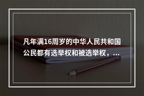 凡年满16周岁的中华人民共和国公民都有选举权和被选举权，但依