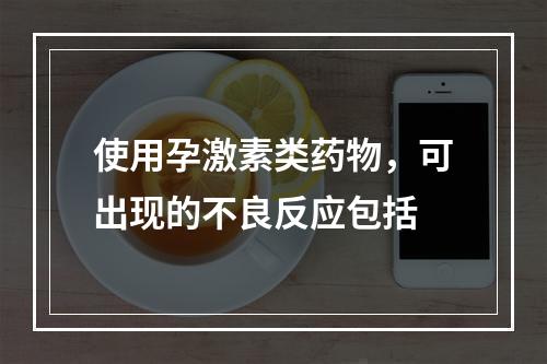 使用孕激素类药物，可出现的不良反应包括