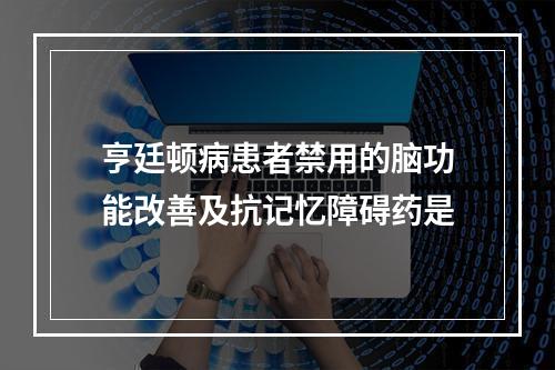 亨廷顿病患者禁用的脑功能改善及抗记忆障碍药是