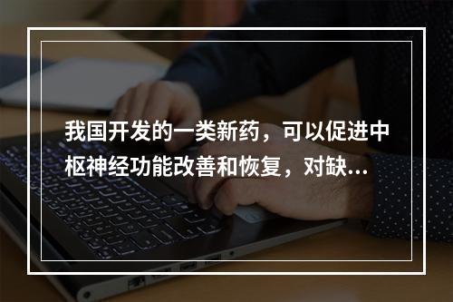 我国开发的一类新药，可以促进中枢神经功能改善和恢复，对缺血性