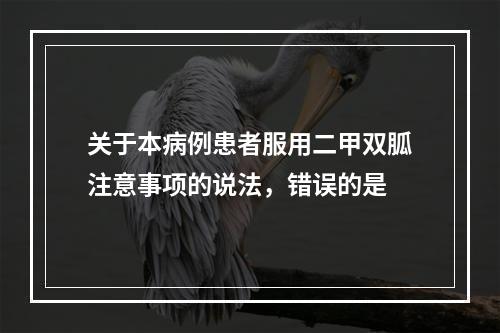 关于本病例患者服用二甲双胍注意事项的说法，错误的是