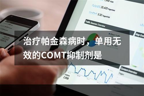 治疗帕金森病时，单用无效的COMT抑制剂是