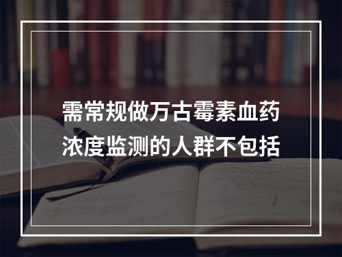 需常规做万古霉素血药浓度监测的人群不包括