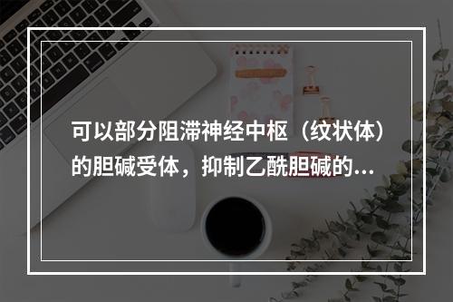 可以部分阻滞神经中枢（纹状体）的胆碱受体，抑制乙酰胆碱的兴奋