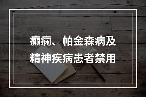 癫痫、帕金森病及精神疾病患者禁用