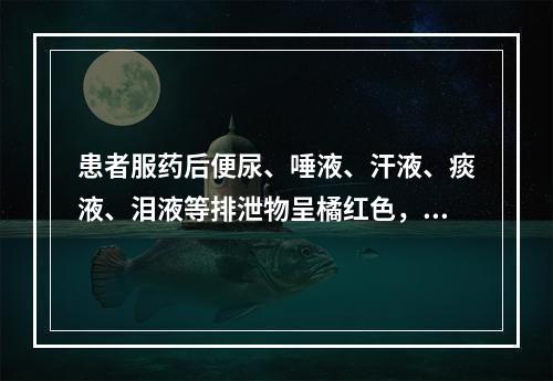 患者服药后便尿、唾液、汗液、痰液、泪液等排泄物呈橘红色，这是