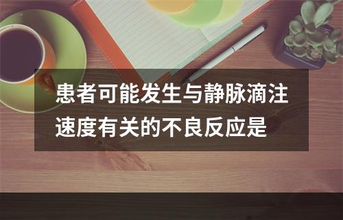 患者可能发生与静脉滴注速度有关的不良反应是