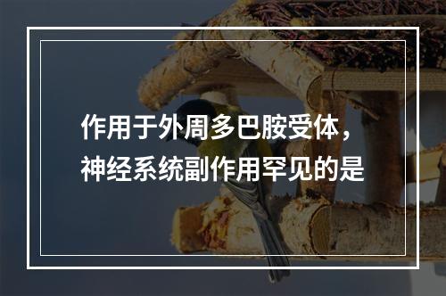 作用于外周多巴胺受体，神经系统副作用罕见的是