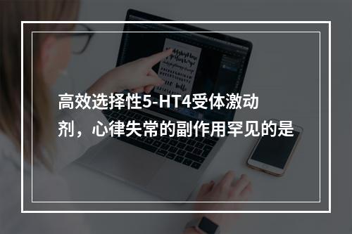 高效选择性5-HT4受体激动剂，心律失常的副作用罕见的是