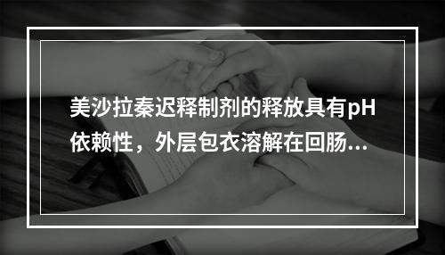 美沙拉秦迟释制剂的释放具有pH依赖性，外层包衣溶解在回肠远端