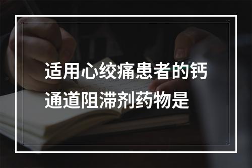 适用心绞痛患者的钙通道阻滞剂药物是