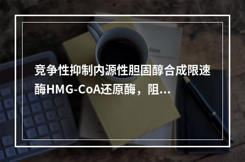 竞争性抑制内源性胆固醇合成限速酶HMG-CoA还原酶，阻断胆