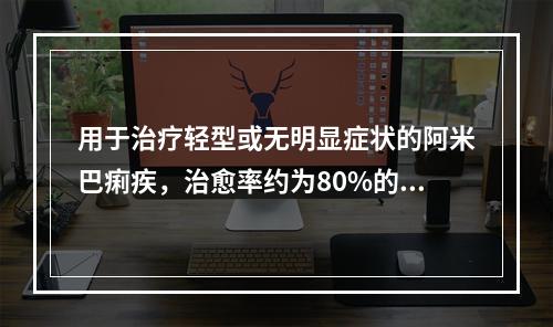 用于治疗轻型或无明显症状的阿米巴痢疾，治愈率约为80%的药物