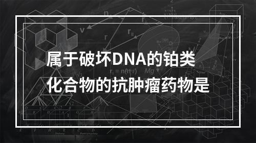 属于破坏DNA的铂类化合物的抗肿瘤药物是